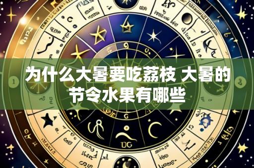 为什么大暑要吃荔枝 大暑的节令水果有哪些