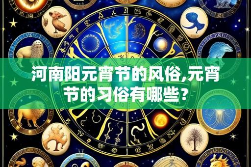 河南阳元宵节的风俗,元宵节的习俗有哪些?