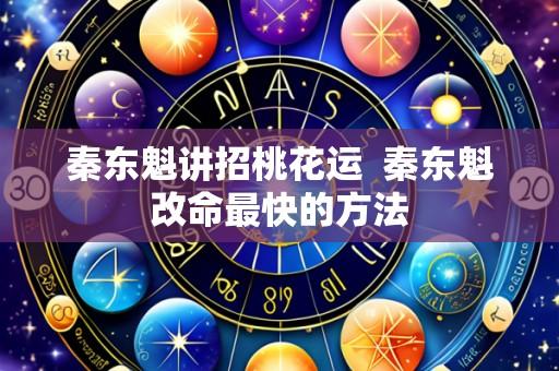 秦东魁讲招桃花运 秦东魁改命最快的方法