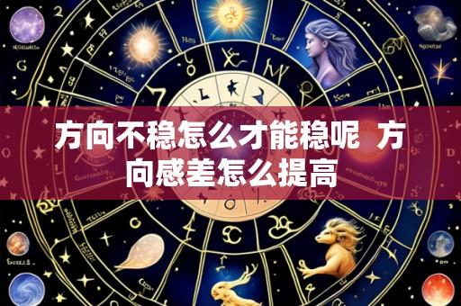 方向不稳怎么才能稳呢 方向感差怎么提高