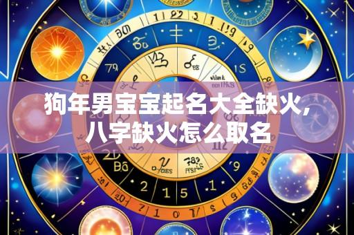 狗年男宝宝起名大全缺火,八字缺火怎么取名
