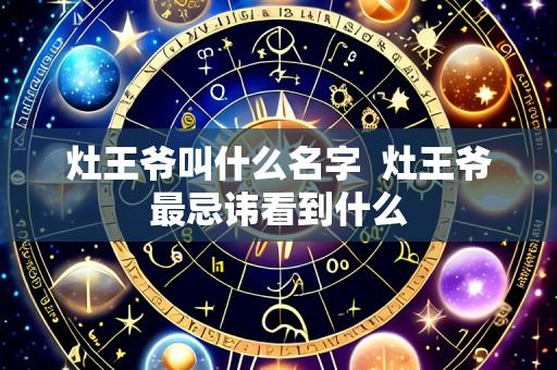 灶王爷叫什么名字 灶王爷最忌讳看到什么