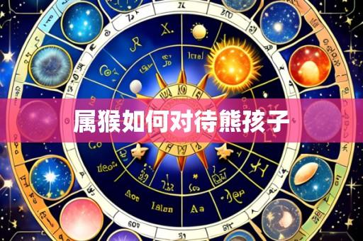 属猴如何对待熊孩子