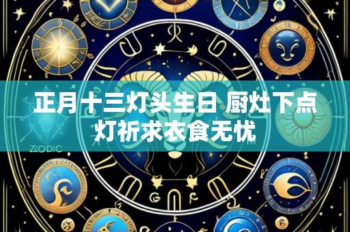 正月十三灯头生日 厨灶下点灯祈求衣食无忧