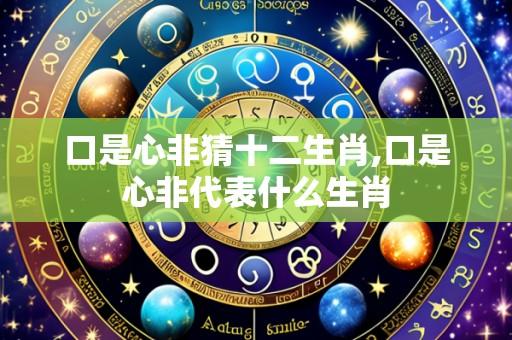 口是心非猜十二生肖,口是心非代表什么生肖