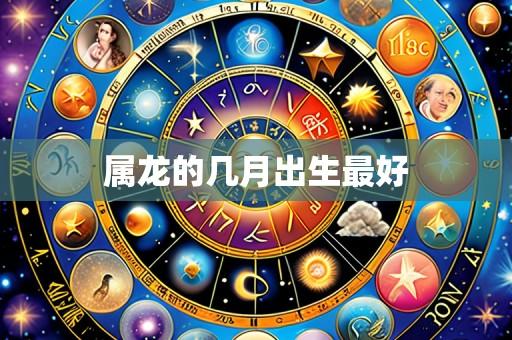 属龙的几月出生最好
