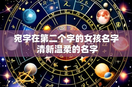 宛字在第二个字的女孩名字 清新温柔的名字