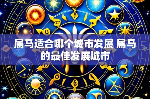 属马适合哪个城市发展 属马的最佳发展城市