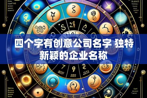四个字有创意公司名字 独特新颖的企业名称