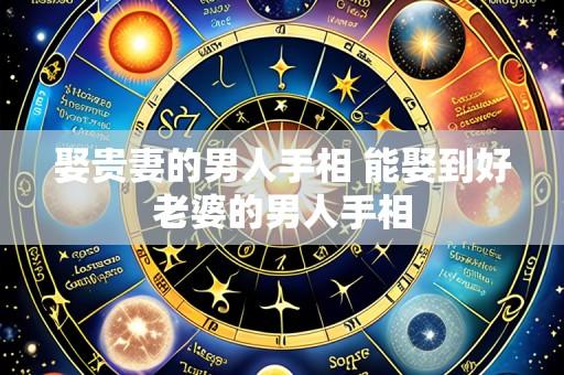 娶贵妻的男人手相 能娶到好老婆的男人手相