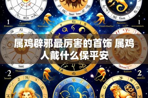 属鸡辟邪最厉害的首饰 属鸡人戴什么保平安