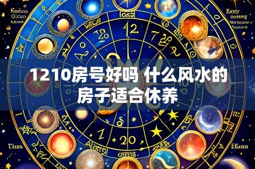 1210房号好吗 什么风水的房子适合休养