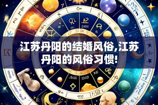 江苏丹阳的结婚风俗,江苏丹阳的风俗习惯!