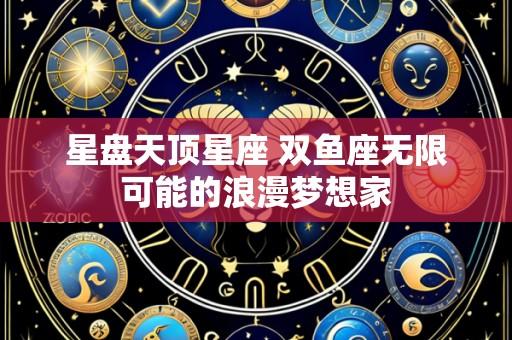 星盘天顶星座 双鱼座无限可能的浪漫梦想家
