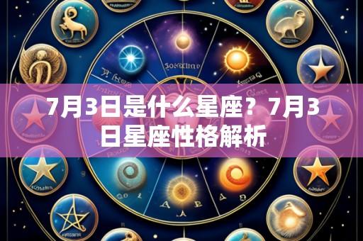 7月3日是什么星座?7月3日星座性格解析