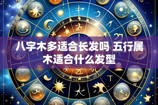 八字木多适合长发吗 五行属木适合什么发型