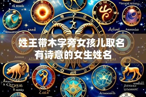 姓王带木字旁女孩儿取名 有诗意的女生姓名