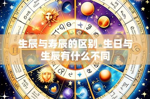 生辰与寿辰的区别  生日与生辰有什么不同