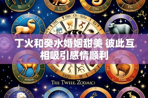 丁火和癸水婚姻甜美 彼此互相吸引感情顺利
