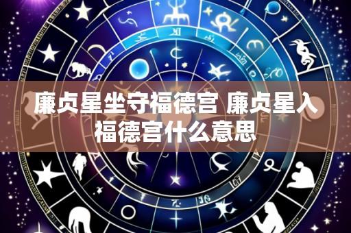 廉贞星坐守福德宫 廉贞星入福德宫什么意思