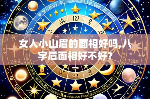 女人小山眉的面相好吗,八字眉面相好不好?