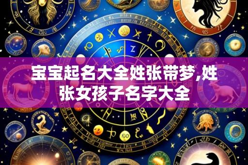 宝宝起名大全姓张带梦,姓张女孩子名字大全