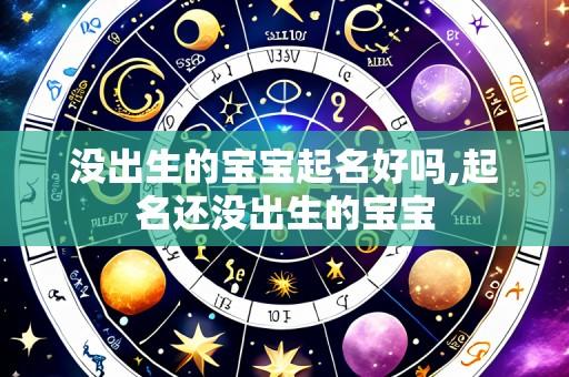 没出生的宝宝起名好吗,起名还没出生的宝宝