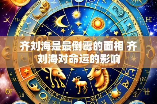 齐刘海是最倒霉的面相 齐刘海对命运的影响