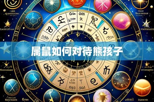 属鼠如何对待熊孩子