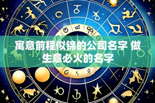 寓意前程似锦的公司名字 做生意必火的名字