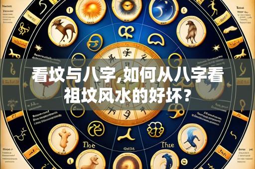 看坟与八字,如何从八字看祖坟风水的好坏?