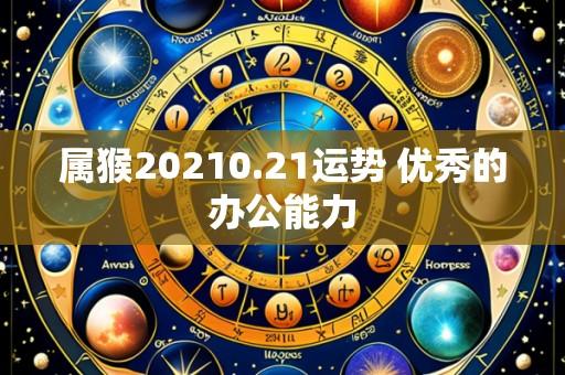 属猴20210.21运势 优秀的办公能力