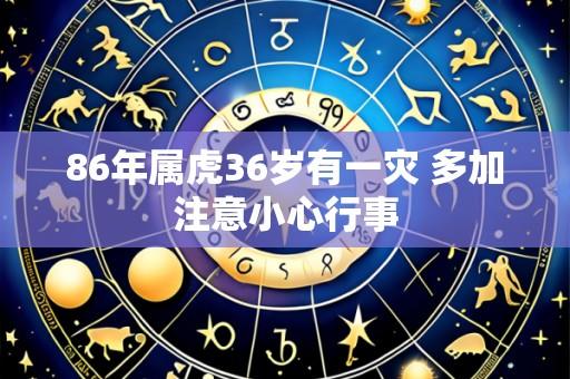 86年属虎36岁有一灾 多加注意小心行事