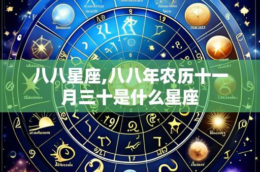 八八星座,八八年农历十一月三十是什么星座