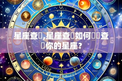 星座查詢,星座查詢如何準確查詢你的星座？