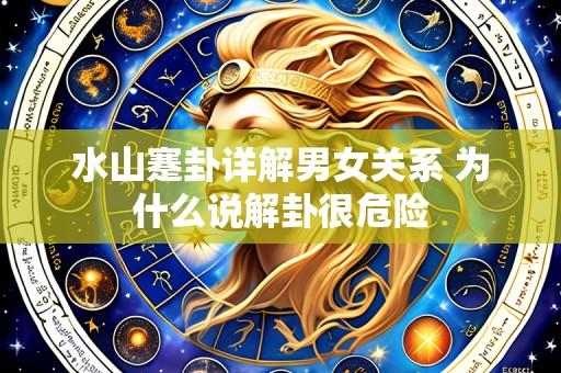 水山蹇卦详解男女关系 为什么说解卦很危险
