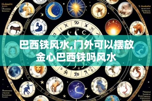 巴西铁风水,门外可以摆放金心巴西铁吗风水
