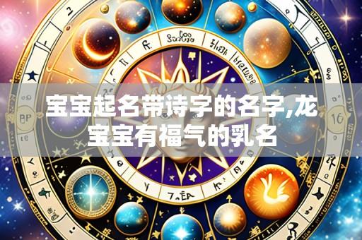 宝宝起名带诗字的名字,龙宝宝有福气的乳名