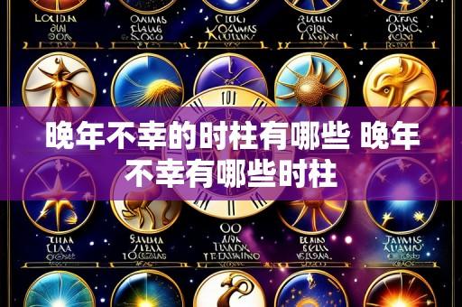 晚年不幸的时柱有哪些 晚年不幸有哪些时柱