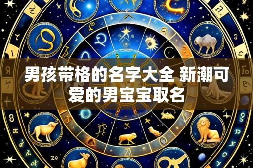 男孩带格的名字大全 新潮可爱的男宝宝取名