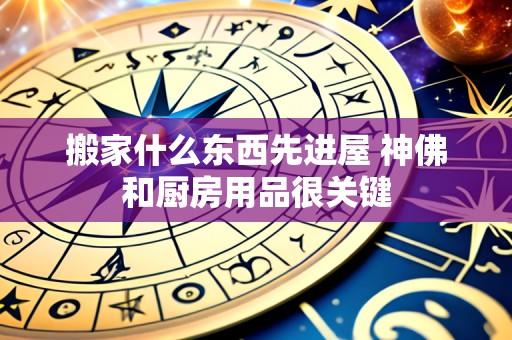 搬家什么东西先进屋 神佛和厨房用品很关键
