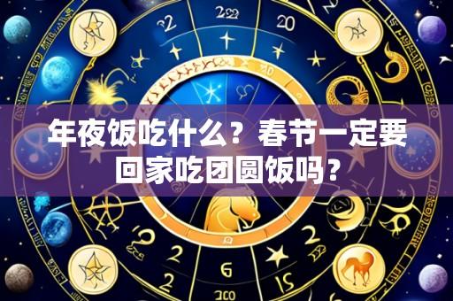 年夜饭吃什么?春节一定要回家吃团圆饭吗?