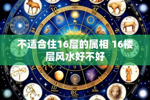 不适合住16层的属相 16楼层风水好不好