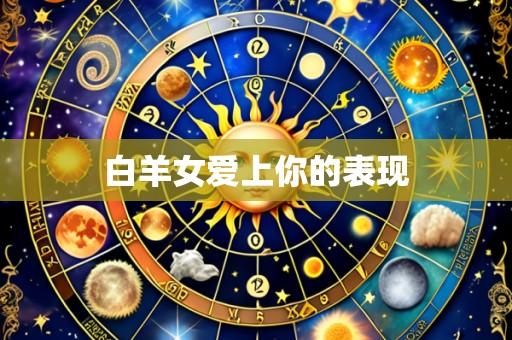 白羊女爱上你的表现