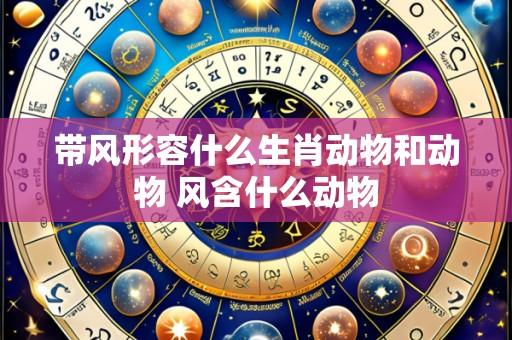 带风形容什么生肖动物和动物 风含什么动物