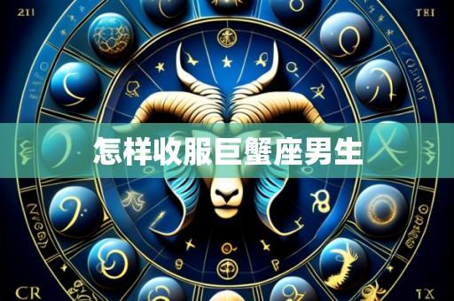 怎样收服巨蟹座男生