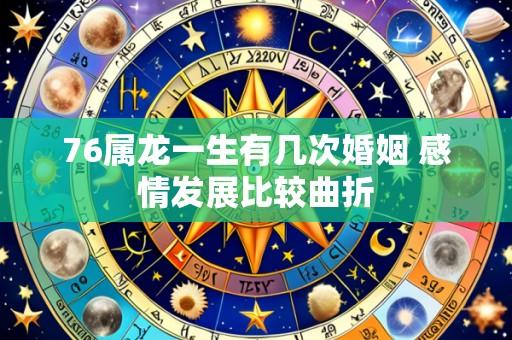 76属龙一生有几次婚姻 感情发展比较曲折