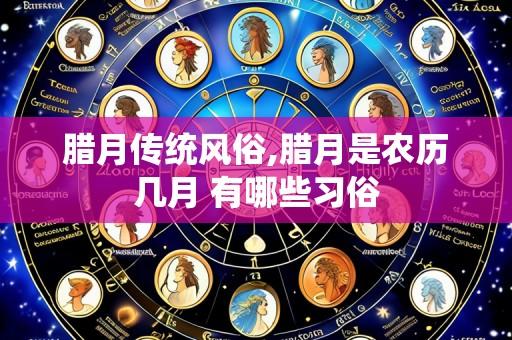 腊月传统风俗,腊月是农历几月 有哪些习俗