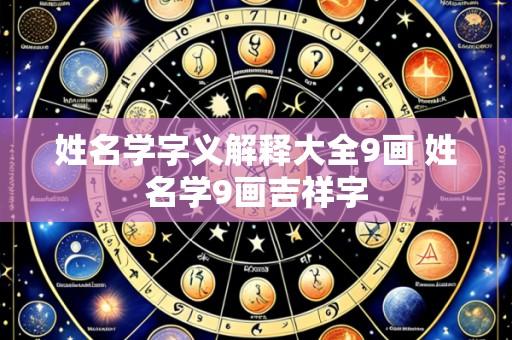姓名学字义解释大全9画 姓名学9画吉祥字