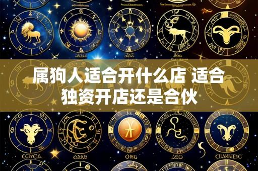 属狗人适合开什么店 适合独资开店还是合伙